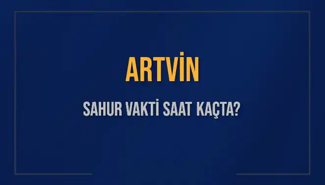 Artvin’de Sahur Vakti: Saat Kaçta ve Ne Zaman Bitiyor?