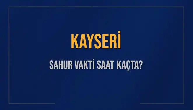 Kayseri'de Sahur Vakti ve İmsak Saatleri: 16 Mart 2025 Detayları