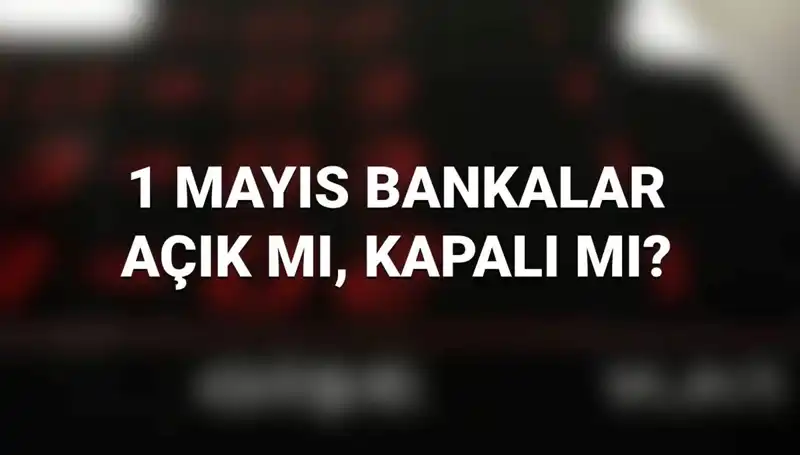 1 Mayıs’ta Bankalar Açık mı? Tatil Sürecindeki Durum Nasıl?