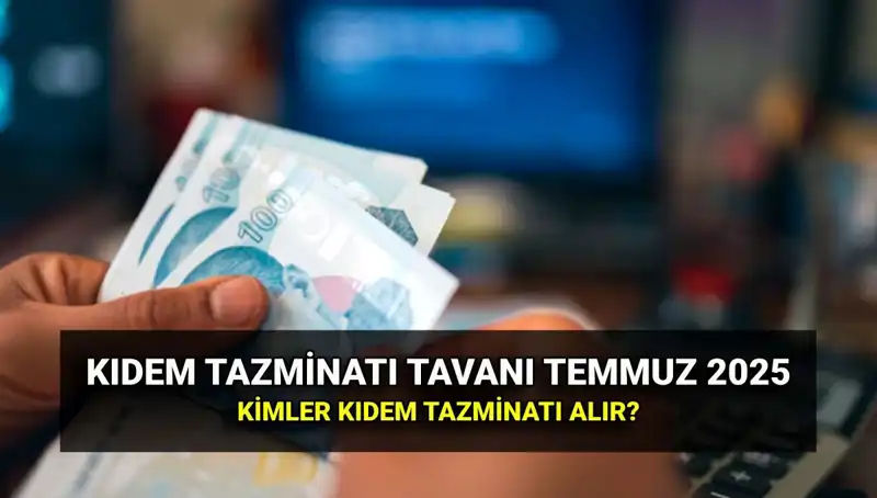 Temmuz 2025 Kıdem Tazminatı Tavan Ücreti ve Başvuru Kılavuzu